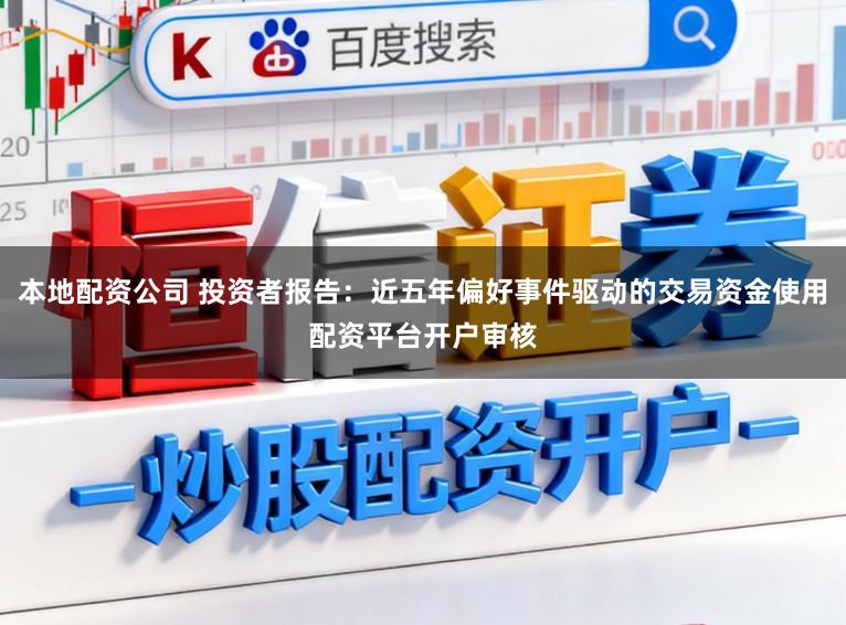 本地配资公司 投资者报告：近五年偏好事件驱动的交易资金使用配资平台开户审核