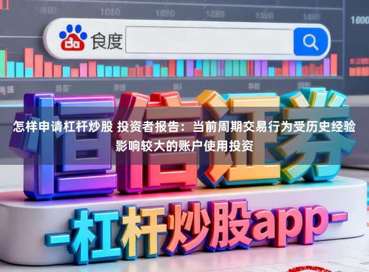 怎样申请杠杆炒股 投资者报告：当前周期交易行为受历史经验影响较大的账户使用投资