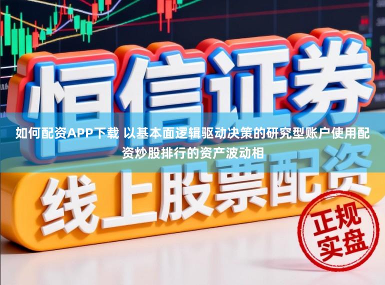 如何配资APP下载 以基本面逻辑驱动决策的研究型账户使用配资炒股排行的资产波动相
