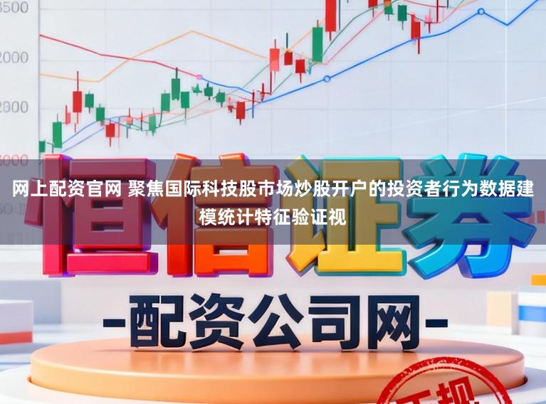网上配资官网 聚焦国际科技股市场炒股开户的投资者行为数据建模统计特征验证视