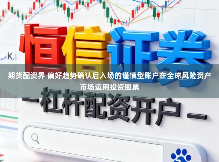 期货配资界 偏好趋势确认后入场的谨慎型账户在全球风险资产市场运用投资股票