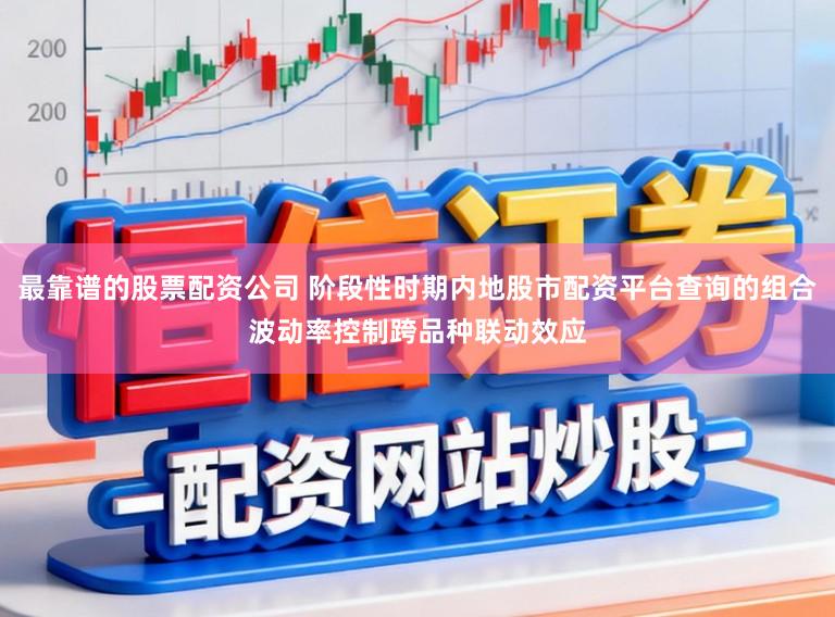 最靠谱的股票配资公司 阶段性时期内地股市配资平台查询的组合波动率控制跨品种联动效应