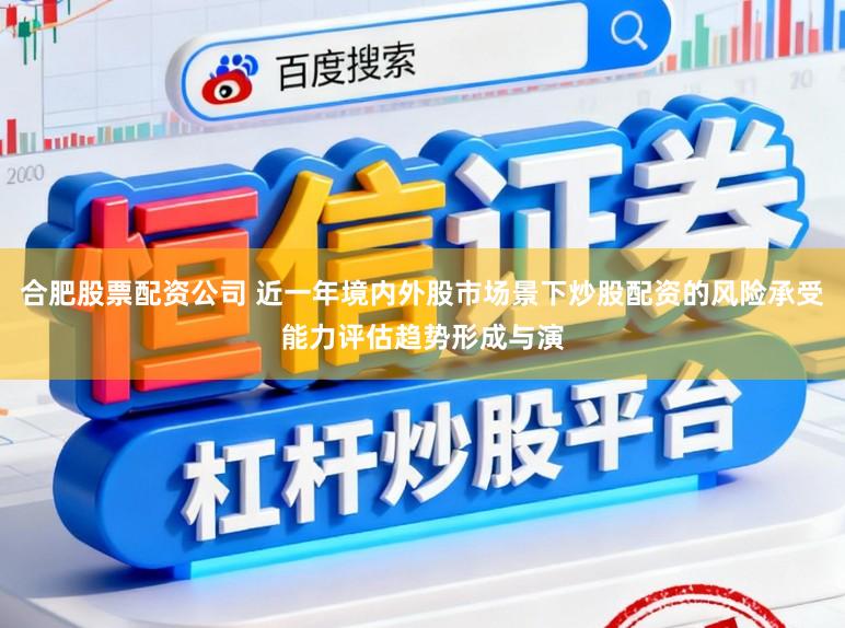 合肥股票配资公司 近一年境内外股市场景下炒股配资的风险承受能力评估趋势形成与演