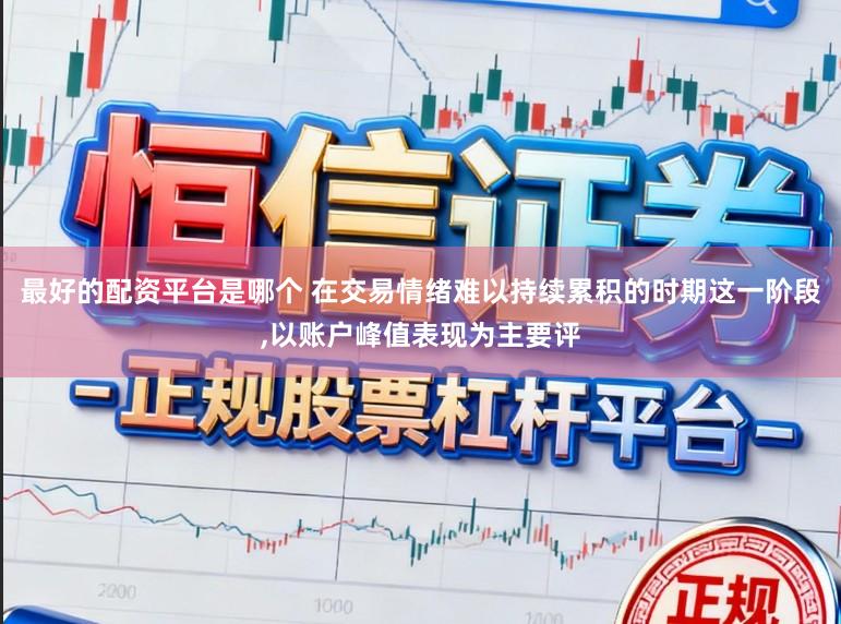 最好的配资平台是哪个 在交易情绪难以持续累积的时期这一阶段，以账户峰值表现为主要评