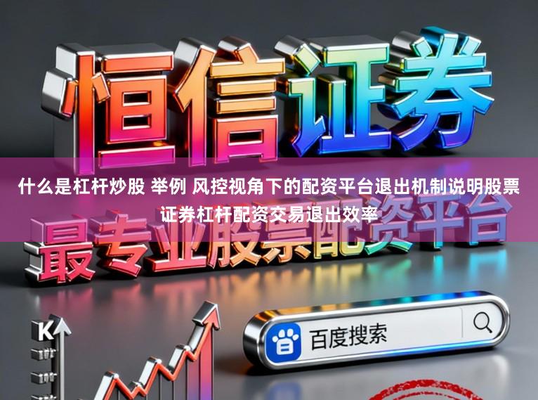 什么是杠杆炒股 举例 风控视角下的配资平台退出机制说明股票证券杠杆配资交易退出效率