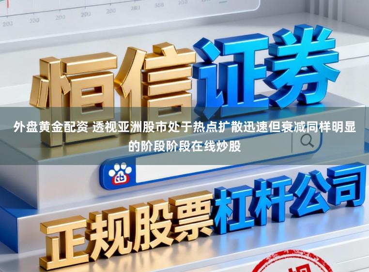 外盘黄金配资 透视亚洲股市处于热点扩散迅速但衰减同样明显的阶段阶段在线炒股