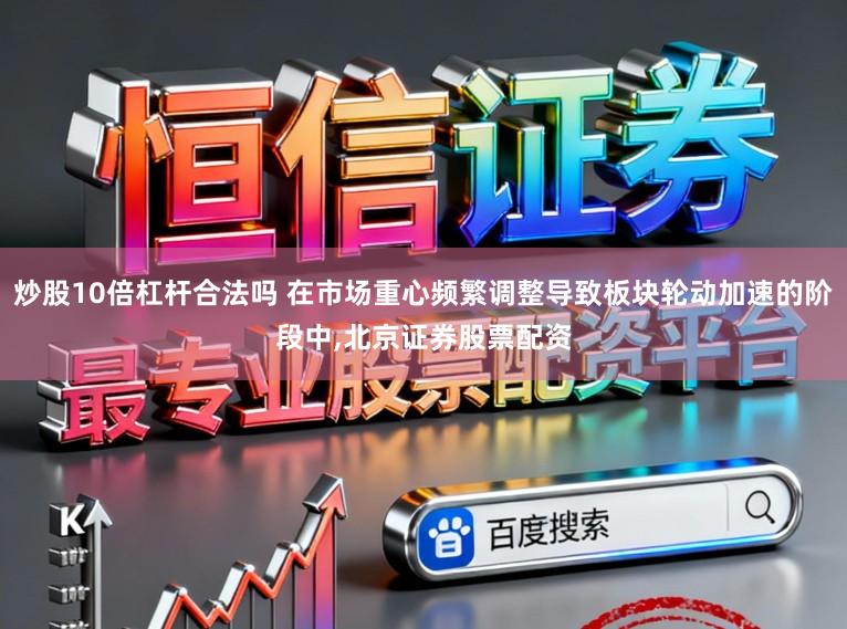 炒股10倍杠杆合法吗 在市场重心频繁调整导致板块轮动加速的阶段中，北京证券股票配资