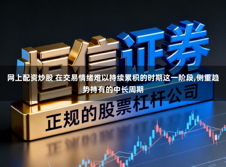 网上配资炒股 在交易情绪难以持续累积的时期这一阶段,侧重趋势持有的中长周期