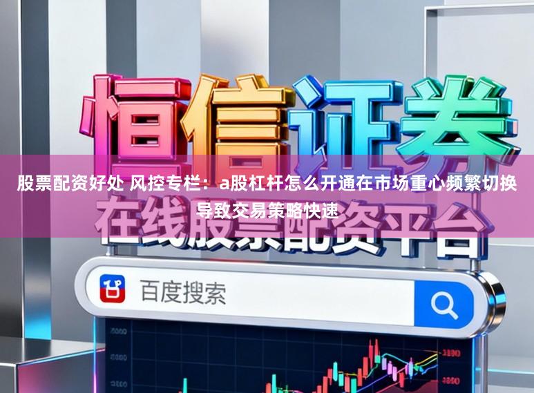 股票配资好处 风控专栏：a股杠杆怎么开通在市场重心频繁切换导致交易策略快速