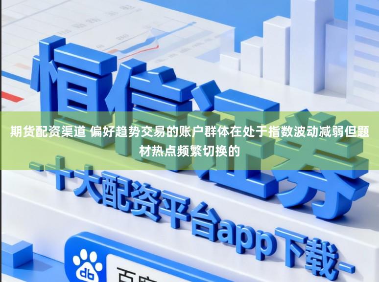 期货配资渠道 偏好趋势交易的账户群体在处于指数波动减弱但题材热点频繁切换的