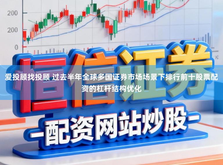 爱投顾找投顾 过去半年全球多国证券市场场景下排行前十股票配资的杠杆结构优化