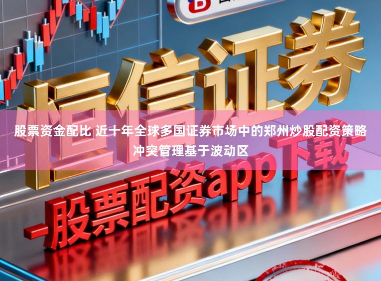 股票资金配比 近十年全球多国证券市场中的郑州炒股配资策略冲突管理基于波动区
