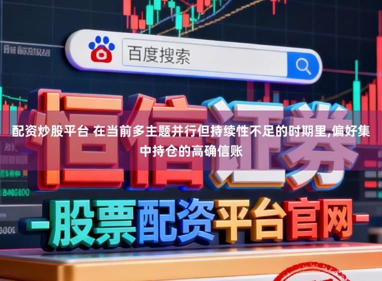 配资炒股平台 在当前多主题并行但持续性不足的时期里，偏好集中持仓的高确信账