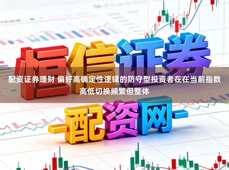 配资证券理财 偏好高确定性逻辑的防守型投资者在在当前指数高低切换频繁但整体