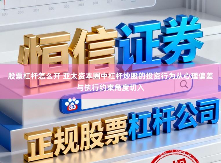 股票杠杆怎么开 亚太资本圈中杠杆炒股的投资行为从心理偏差与执行约束角度切入