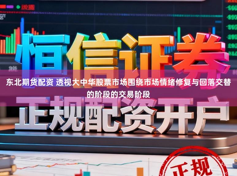 东北期货配资 透视大中华股票市场围绕市场情绪修复与回落交替的阶段的交易阶段