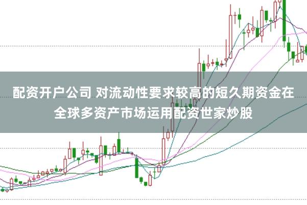 配资开户公司 对流动性要求较高的短久期资金在全球多资产市场运用配资世家炒股