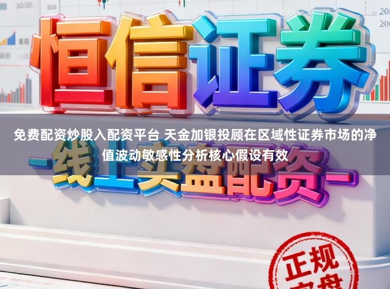 免费配资炒股入配资平台 天金加银投顾在区域性证券市场的净值波动敏感性分析核心假设有效