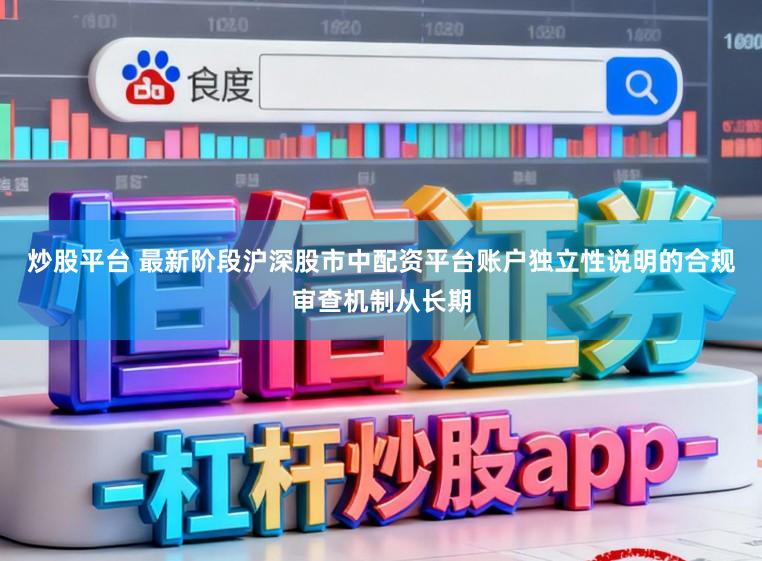 炒股平台 最新阶段沪深股市中配资平台账户独立性说明的合规审查机制从长期