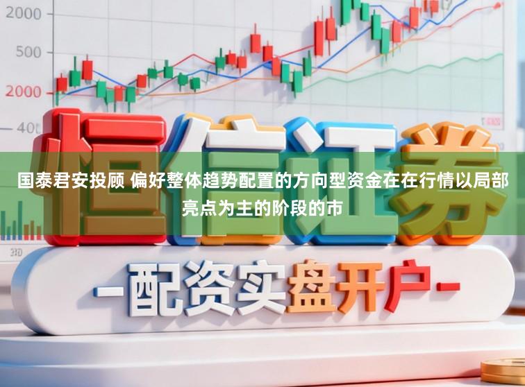 国泰君安投顾 偏好整体趋势配置的方向型资金在在行情以局部亮点为主的阶段的市