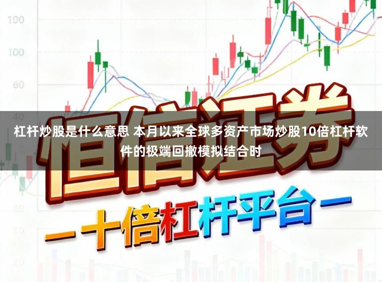 杠杆炒股是什么意思 本月以来全球多资产市场炒股10倍杠杆软件的极端回撤模拟结合时