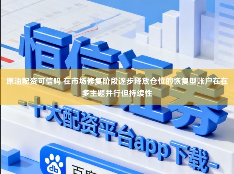 原油配资可信吗 在市场修复阶段逐步释放仓位的恢复型账户在在多主题并行但持续性