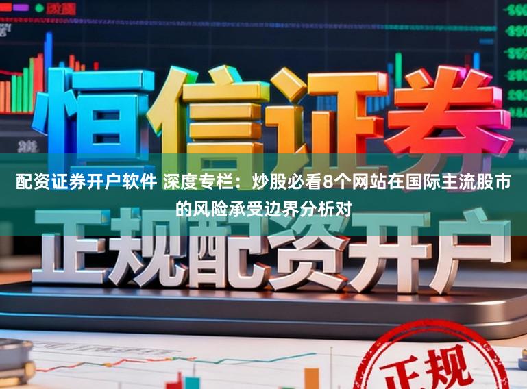 配资证券开户软件 深度专栏：炒股必看8个网站在国际主流股市的风险承受边界分析对