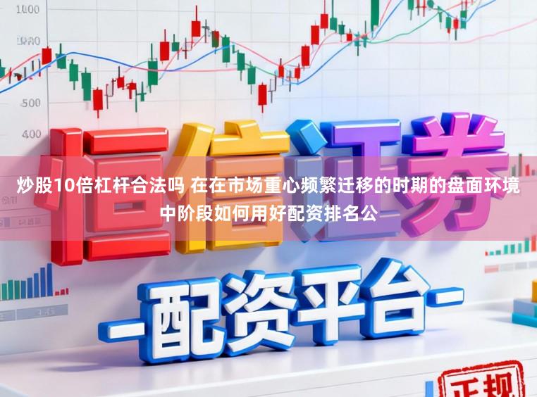 炒股10倍杠杆合法吗 在在市场重心频繁迁移的时期的盘面环境中阶段如何用好配资排名公
