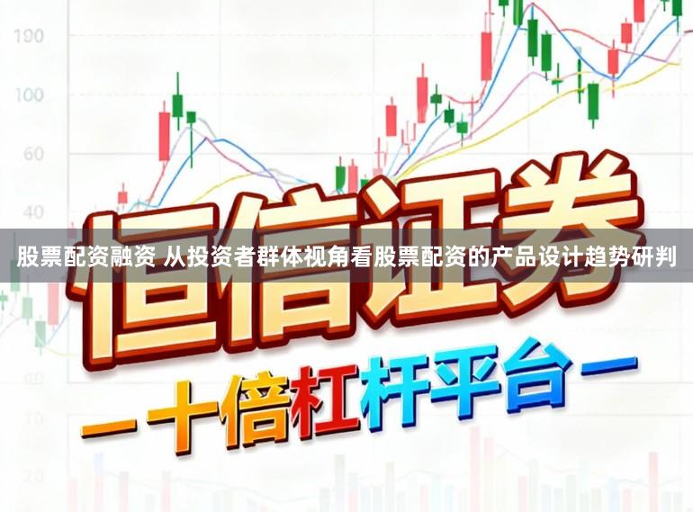 股票配资融资 从投资者群体视角看股票配资的产品设计趋势研判