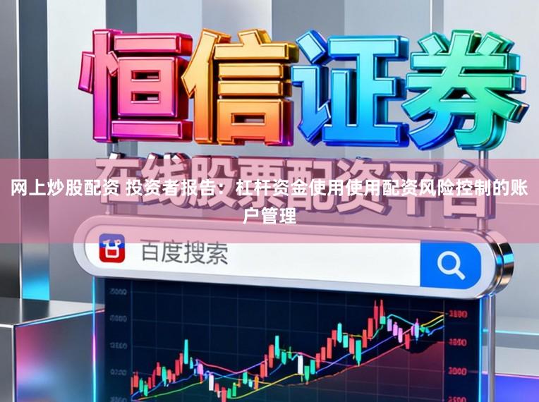 网上炒股配资 投资者报告：杠杆资金使用使用配资风险控制的账户管理
