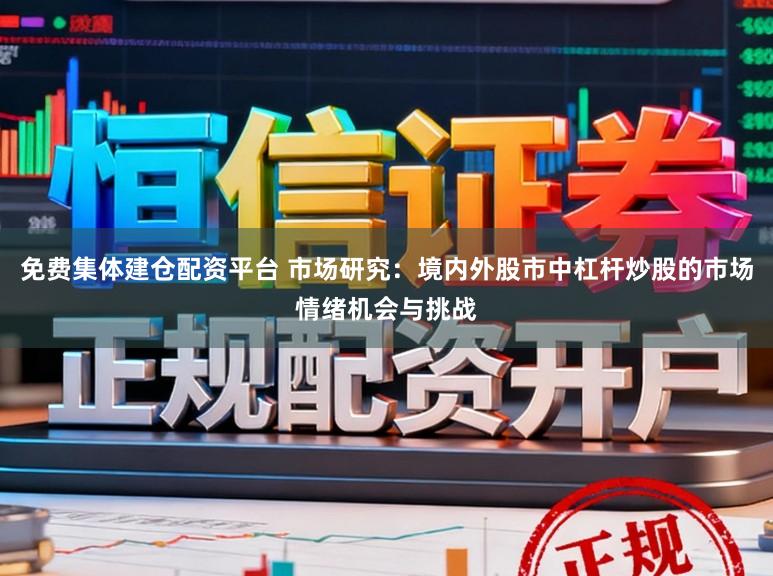免费集体建仓配资平台 市场研究：境内外股市中杠杆炒股的市场情绪机会与挑战