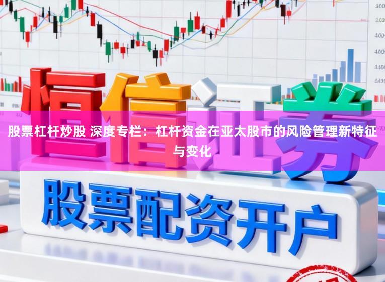 股票杠杆炒股 深度专栏：杠杆资金在亚太股市的风险管理新特征与变化