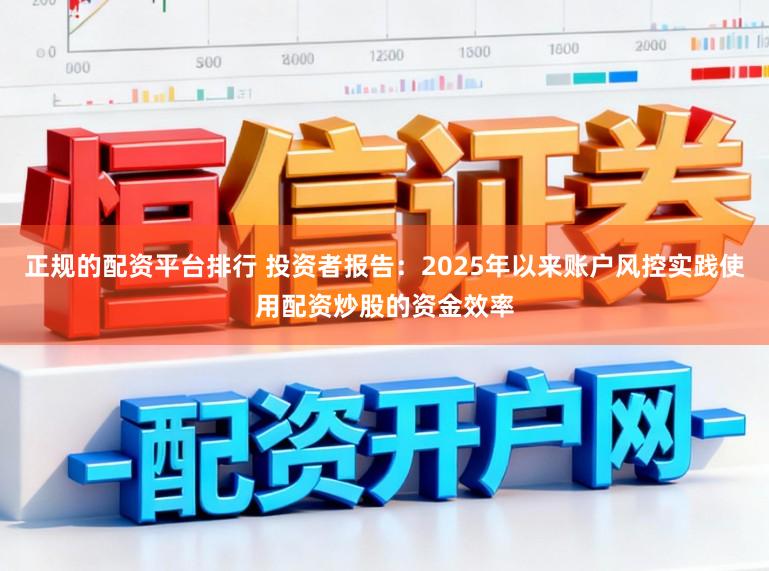 正规的配资平台排行 投资者报告：2025年以来账户风控实践使用配资炒股的资金效率