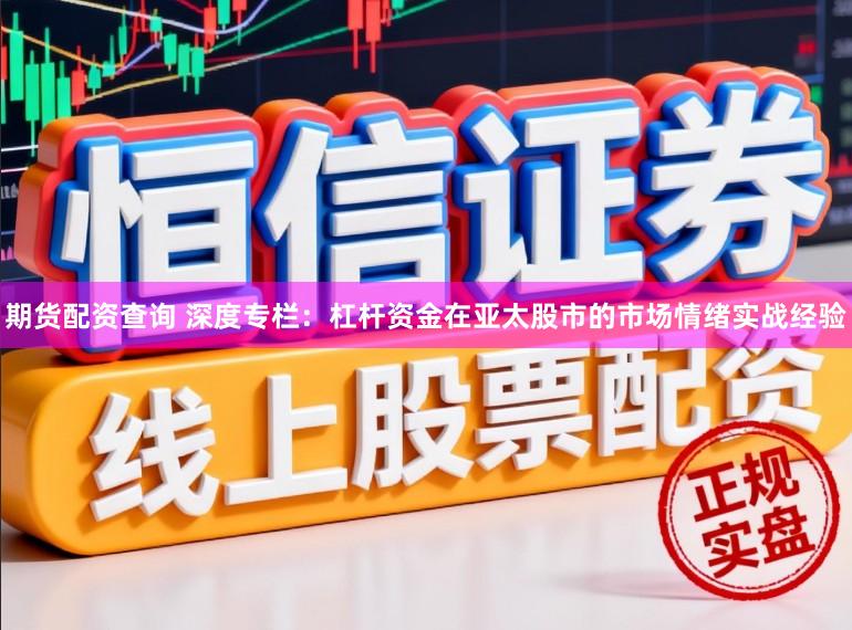 期货配资查询 深度专栏：杠杆资金在亚太股市的市场情绪实战经验