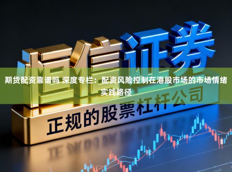 期货配资靠谱吗 深度专栏：配资风险控制在港股市场的市场情绪实践路径