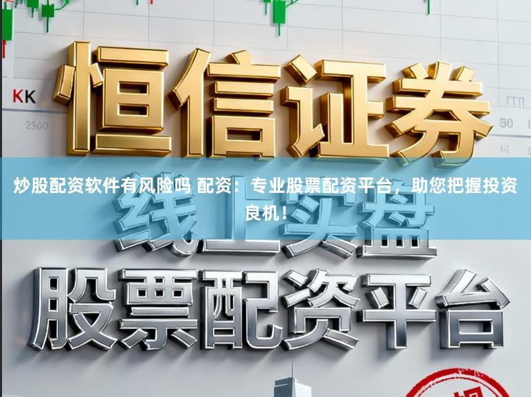 炒股配资软件有风险吗 配资：专业股票配资平台，助您把握投资良机！