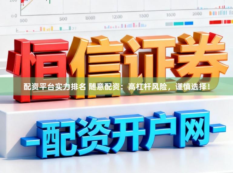 配资平台实力排名 随意配资：高杠杆风险，谨慎选择！