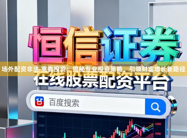 场外配资非法 离娄投资：揭秘专业投资策略，引领财富增长新路径