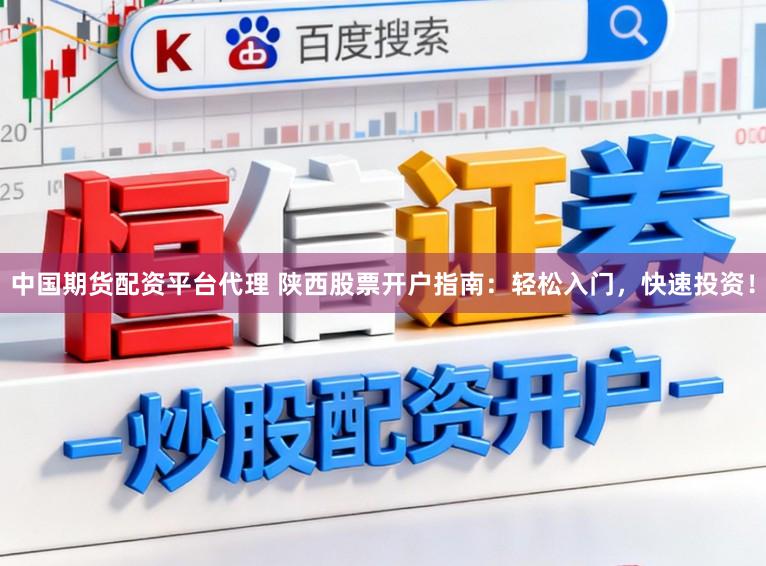 中国期货配资平台代理 陕西股票开户指南：轻松入门，快速投资！
