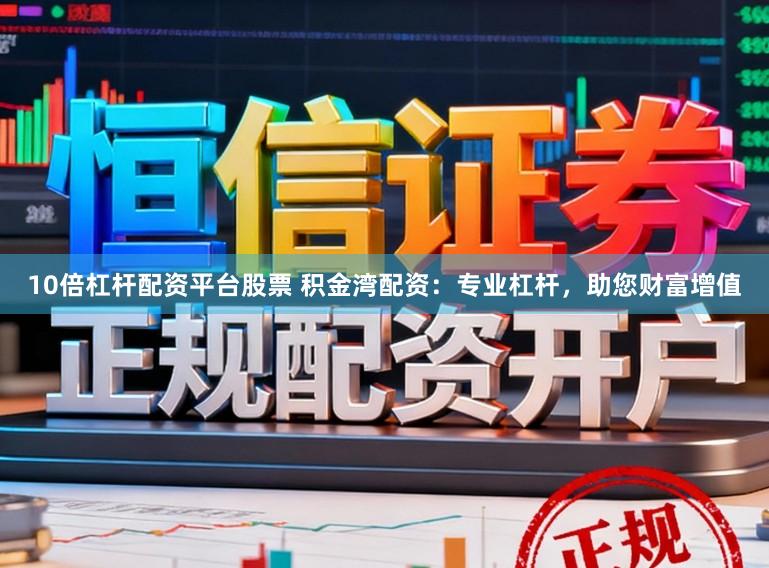 10倍杠杆配资平台股票 积金湾配资：专业杠杆，助您财富增值