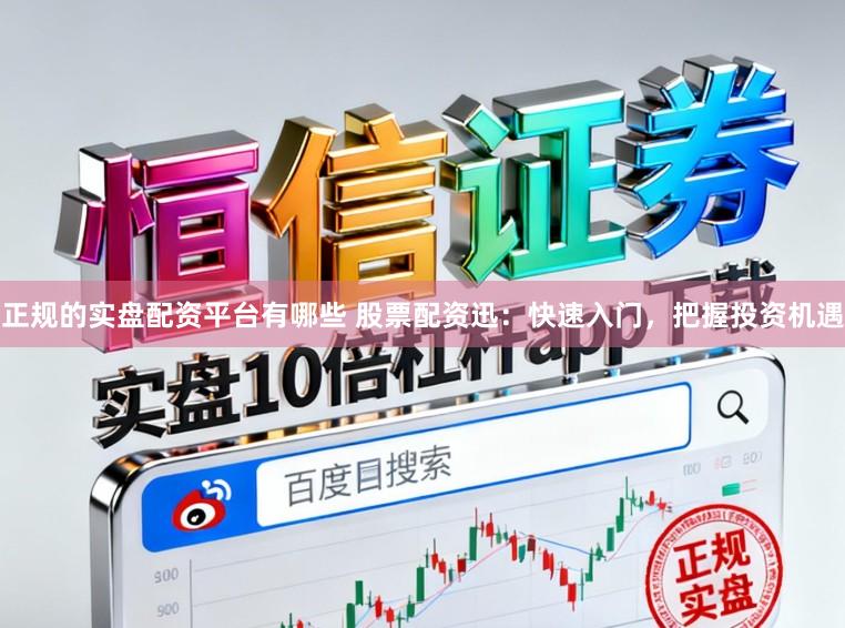 正规的实盘配资平台有哪些 股票配资迅：快速入门，把握投资机遇