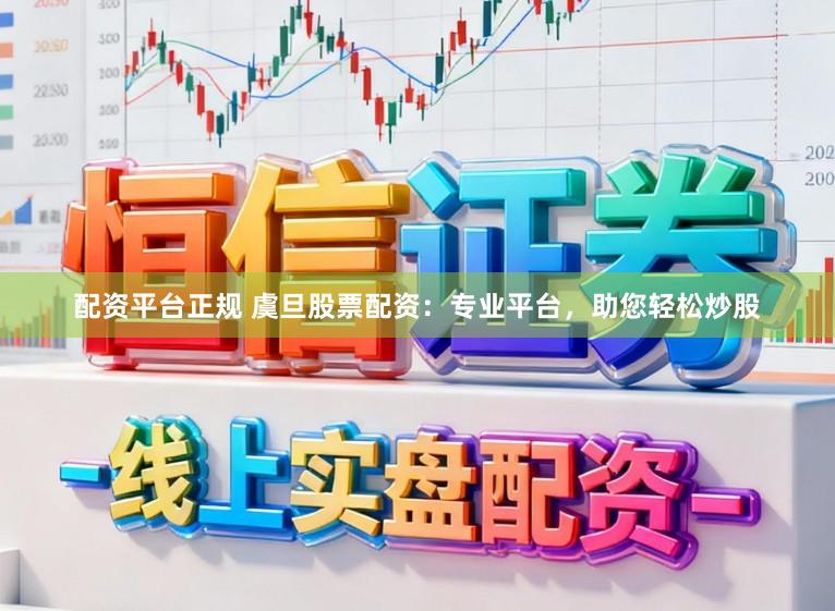 配资平台正规 虞旦股票配资：专业平台，助您轻松炒股