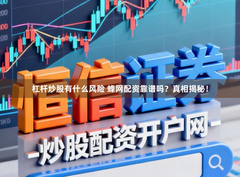 杠杆炒股有什么风险 蜂网配资靠谱吗？真相揭秘！