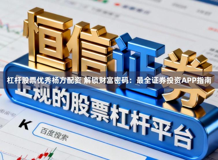 杠杆股票优秀杨方配资 解锁财富密码：最全证券投资APP指南