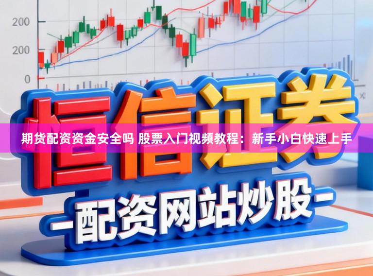 期货配资资金安全吗 股票入门视频教程：新手小白快速上手