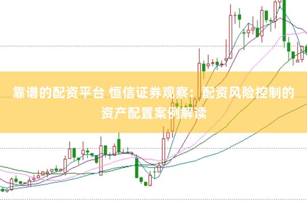 靠谱的配资平台 恒信证券观察：配资风险控制的资产配置案例解读