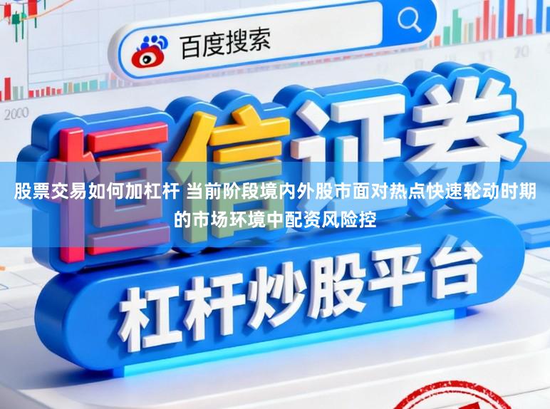 股票交易如何加杠杆 当前阶段境内外股市面对热点快速轮动时期的市场环境中配资风险控
