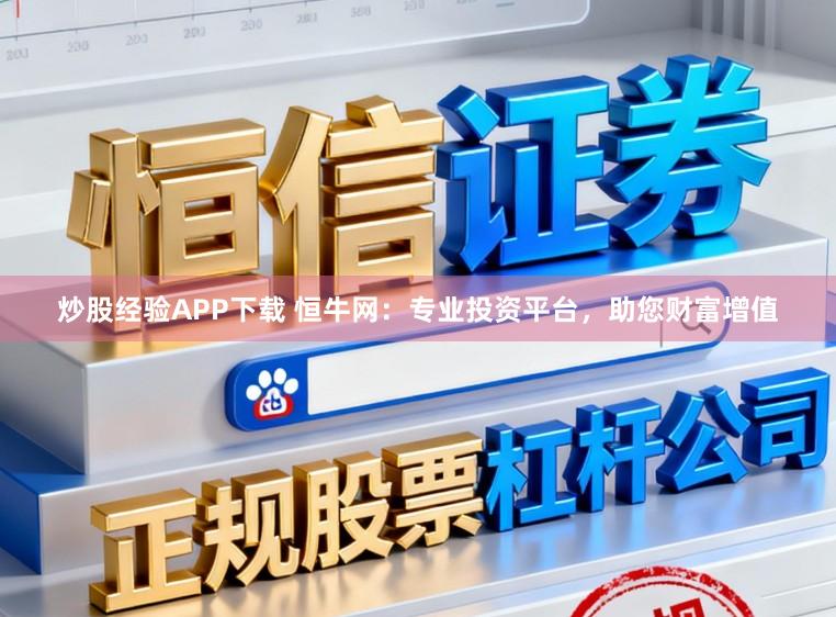 炒股经验APP下载 恒牛网：专业投资平台，助您财富增值