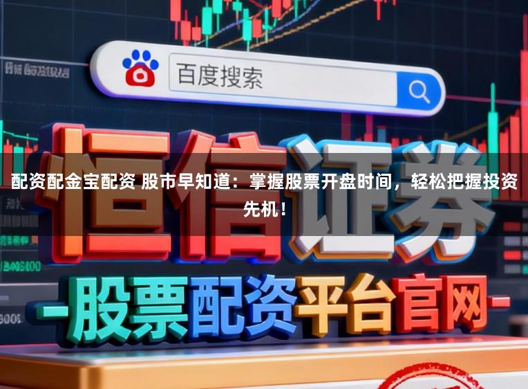 配资配金宝配资 股市早知道：掌握股票开盘时间，轻松把握投资先机！