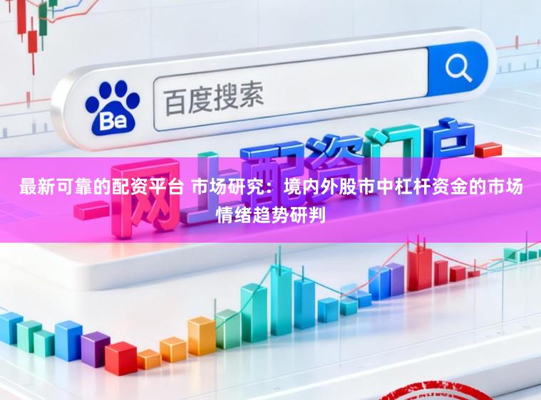 最新可靠的配资平台 市场研究：境内外股市中杠杆资金的市场情绪趋势研判